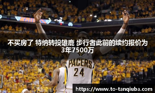 不买房了 特纳转投雄鹿 步行者此前的续约报价为3年7500万